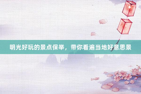 明光好玩的景点保举，带你看遍当地好意思景