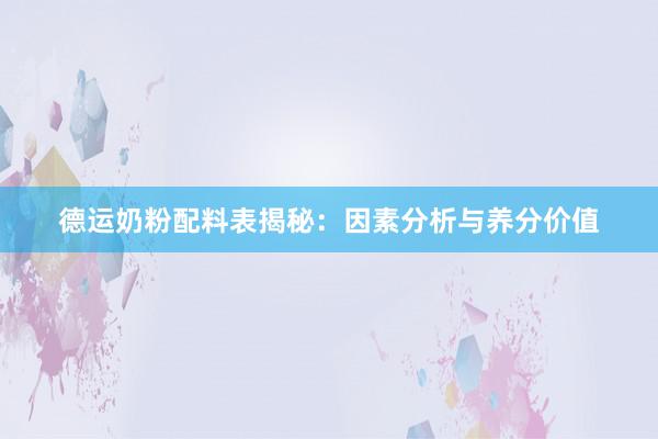德运奶粉配料表揭秘：因素分析与养分价值