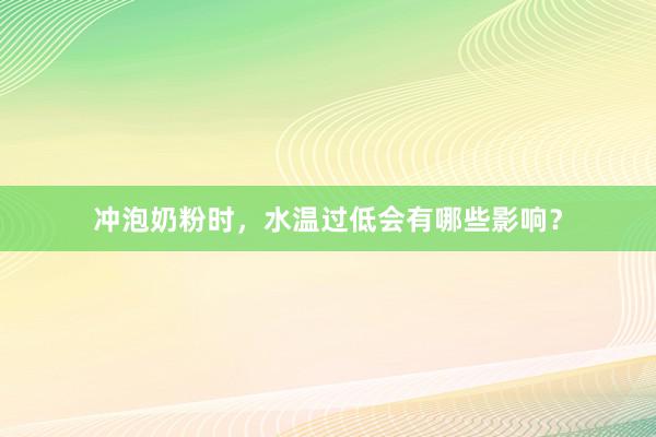 冲泡奶粉时，水温过低会有哪些影响？